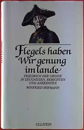 Couverture du produit · Flegels haben Wir genung im Lande. Friedrich der Grosse in Zeugnissen, Berichten und Anekdoten