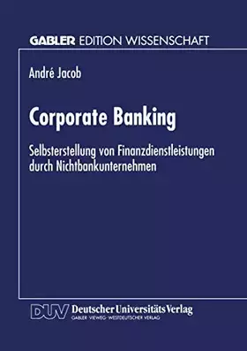 Couverture du produit · Corporate Banking: Selbsterstellung Von Finanzdienstleistungen Durch Nichtbankunternehmen (Gabler Edition Wissenschaft) (German