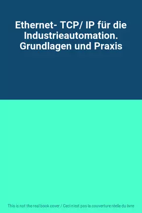 Couverture du produit · Ethernet- TCP/ IP für die Industrieautomation. Grundlagen und Praxis