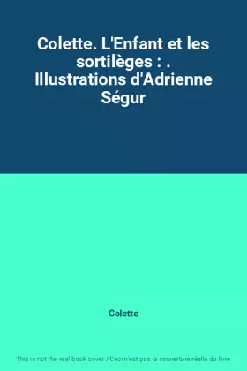 Couverture du produit · Colette. L'Enfant et les sortilèges : . Illustrations d'Adrienne Ségur