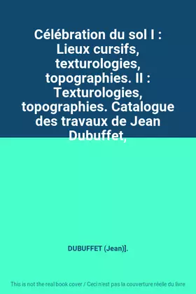 Couverture du produit · Célébration du sol I : Lieux cursifs, texturologies, topographies. II : Texturologies, topographies. Catalogue des travaux de J