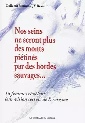 Couverture du produit · NOS SEINS NE SEONT PLUS DES MONTS PIETINES PAR DES HORDES SAUVAGES ... 16 FEMMES REVELENT LEUR VISION SECRETE DE L EROTISME