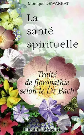 Couverture du produit · La santé spirituelle : Traité de floropathie selon le Dr Bach