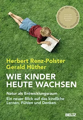 Couverture du produit · Wie Kinder heute wachsen: Natur als Entwicklungsraum. Ein neuer Blick auf das kindliche Lernen, Fühlen und Denken