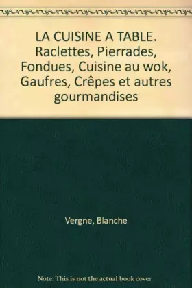Couverture du produit · LA CUISINE A TABLE. Raclettes, Pierrades, Fondues, Cuisine au wok, Gaufres, Crêpes et autres gourmandises