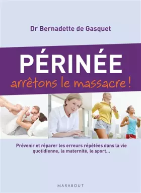 Couverture du produit · Périnée arrêtons le massacre !: Prévenir et réparer les erreurs répétées dans la vie quotidienne, la maternité, le sport...