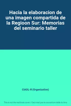 Couverture du produit · Hacia la elaboracion de una imagen compartida de la Regioon Sur: Memorias del seminario taller
