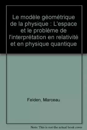 Couverture du produit · Le modèle géométrique de la physique : L'espace et le problème de l'interprétation en relativité et en physique quantique