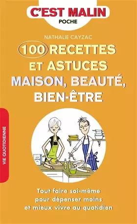 Couverture du produit · Cent recettes et astuces maison, beauté, bien-être, c'est malin: Tout faire soi-même pour dépenser moins et mieux vivre au quot
