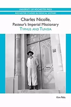 Couverture du produit · Charles Nicolle, Pasteur's Imperial Missionary: Typhus and Tunisia (Rochester Studies in Medical History, 7)