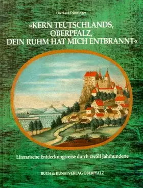 Couverture du produit · ' Kern Teutschlands, Oberpfalz, dein Ruhm hat mich entbrannt'. Literarische Entdeckungsreise durch zwölf Jahrhunderte