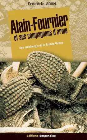 Couverture du produit · Alain-Fournier et ses compagnons d'arme : Une archéologie de la Grande-Guerre, la dernière journée