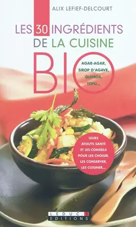 Couverture du produit · Les trente ingrédients de la cuisine bio: Agar-agar, surop d'agave, quinoa, tofu...