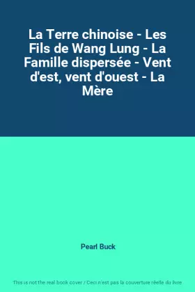 Couverture du produit · La Terre chinoise - Les Fils de Wang Lung - La Famille dispersée - Vent d'est, vent d'ouest - La Mère