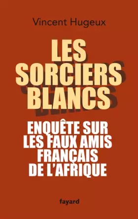 Couverture du produit · Les sorciers blancs : Enquête sur les faux amis français de l'Afrique