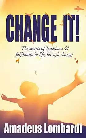 Couverture du produit · Change It!: The secrets of happiness & fulfillment in life, through change!