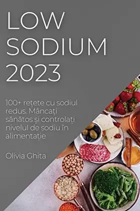 Couverture du produit · Low Sodium 2023: 100+ rețete cu sodiul redus. Mâncați sănătos și controlați nivelul de sodiu în alimentație (Romanian Edition)