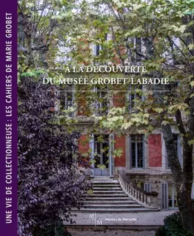 Couverture du produit · A la Découverte du Musee Grobet-Labadie - une Vie de Collectionneuse : les Cahiers de Marie Grobet
