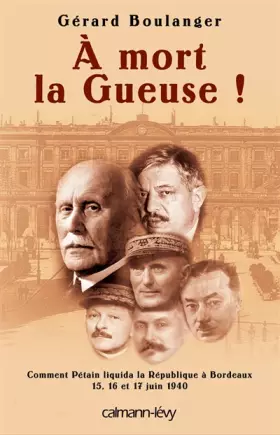 Couverture du produit · A mort la Gueuse ! : Comment Pétain liquida la République à Bordeaux, 15, 16 et 17 juin 1940