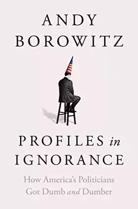 Couverture du produit · Profiles in Ignorance: How America's Politicians Got Dumb and Dumber