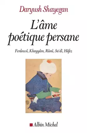 Couverture du produit · L'Ame poétique persane: Ferdowsî, Khayyâm, Rûmî, Sa'dî, Hâfez