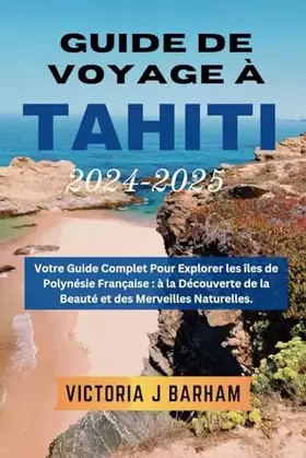 Couverture du produit · Guide de voyage à Tahiti 2024-2025: Votre guide complet pour explorer les îles de la Polynésie française : Découvrir la beauté 