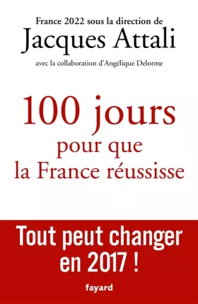 Couverture du produit · 100 jours pour que la France réussisse: Tout peut changer en 2017 !