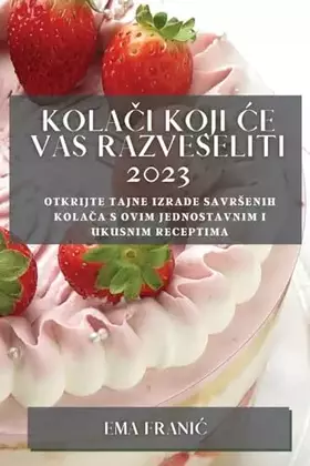 Couverture du produit · Kolači koji ce vas razveseliti 2023: Otkrijte tajne izrade savrsenih kolača s ovim jednostavnim i ukusnim receptima (Croatian E