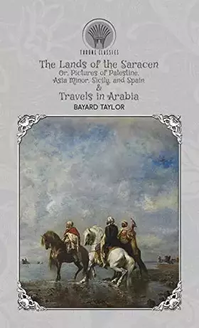 Couverture du produit · The Lands of the Saracen@@ Or@@ Pictures of Palestine@@ Asia Minor@@ Sicily@@ and Spain & Travels in Arabia (Throne Classics)