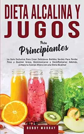 Couverture du produit · Dieta Alcalina y Jugos Para Principiantes: La Guía exclusiva para crear deliciosos Batidos Verdes para Perder Peso y Quemar Gra
