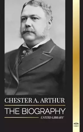 Couverture du produit · Chester A. Arthur: The biography of an Unexpected President in the White House, Changing America and Teachings