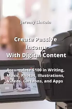 Couverture du produit · Create Passive Income With Digital Content: Accumulate $100 in Writing, Music, Photos, Illustrations, Videos, Cartoons, and App