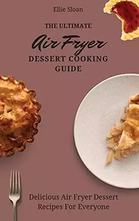 Couverture du produit · The Ultimate Air Fryer Dessert Cooking Guide: Delicious Air Fryer Dessert Recipes For Everyone
