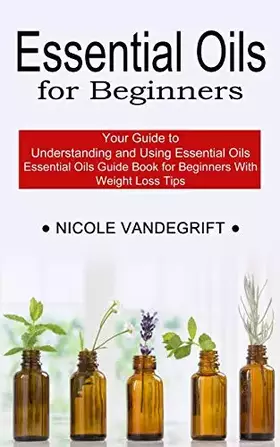 Couverture du produit · Essential Oils for Beginners: Essential Oils Guide Book for Beginners With Weight Loss Tips (Your Guide to Understanding and Us