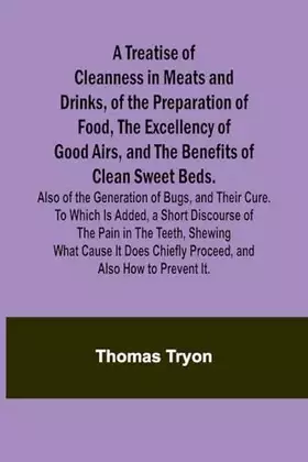 Couverture du produit · A Treatise of Cleanness in Meats and Drinks, of the Preparation of Food, the Excellency of Good Airs, and the Benefits of Clean