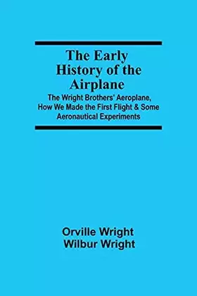 Couverture du produit · The Early History of the Airplane The Wright Brothers' Aeroplane, How We Made the First Flight & Some Aeronautical Experiments