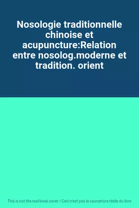 Couverture du produit · Nosologie traditionnelle chinoise et acupuncture:Relation entre nosolog.moderne et tradition. orient