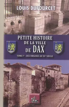 Couverture du produit · Petite histoire de la ville de Dax: Tome 1, Des origines au XVe siècle
