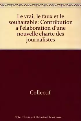 Couverture du produit · Le vrai, le faux et le souhaitable: Contribution à l'élaboration d'une nouvelle charte des journalistes