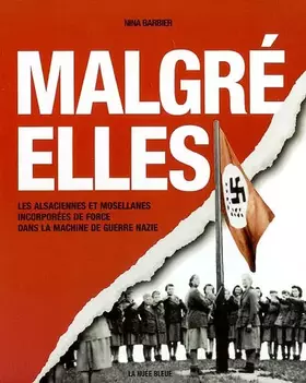 Couverture du produit · Malgré-elles : Les Alsaciennes et les Mosellanes incorporées de force dans la machine de guerre nazie
