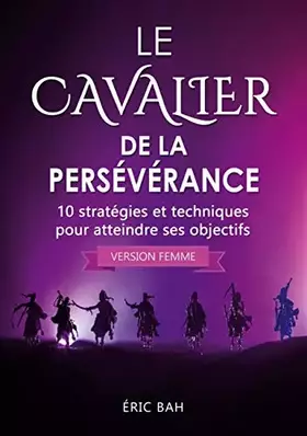 Couverture du produit · Le Cavalier de la Persévérance (version femme): 10 stratégies et techniques pour atteindre ses objectifs
