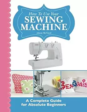 Couverture du produit · How To Use Your Sewing Machine: A Complete Guide for Absolute Beginners