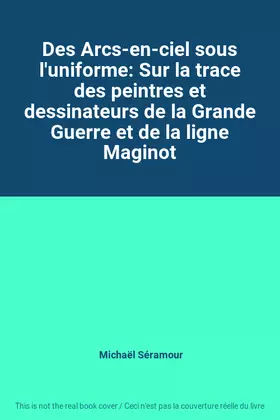 Couverture du produit · Des Arcs-en-ciel sous l'uniforme: Sur la trace des peintres et dessinateurs de la Grande Guerre et de la ligne Maginot