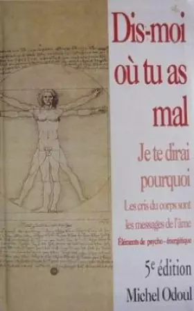 Couverture du produit · Dis-moi où tu as mal, je te dirai pourquoi: les cris du corps sont les messages de l'âme