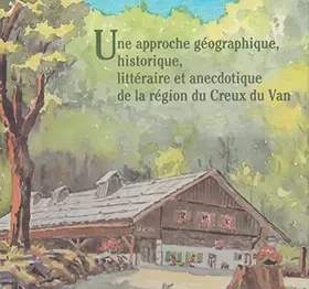 Couverture du produit · Une approche géographique, historique, littéraire et anecdotique de la région du Creux du Van