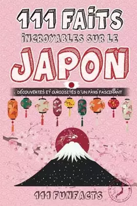 Couverture du produit · Le Japon - 111 faits incroyables sur le Japon: Découvertes et curiosités d’un pays fascinant (French Edition)