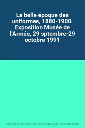 Couverture du produit · La belle époque des uniformes, 1880-1900. Exposition Musée de l'Armée, 29 sptembre-29 octobre 1991