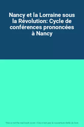 Couverture du produit · Nancy et la Lorraine sous la Révolution: Cycle de conférences prononcées à Nancy