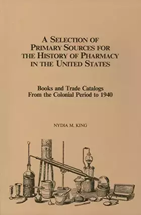 Couverture du produit · A Selection of Primary Sources for the History of Pharmacy in the United States: Books and Trade Catalogs from the Colonial Per