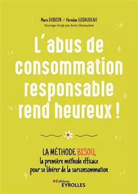 Couverture du produit · L'abus de consommation responsable rend heureux !: La méthode BISOU, la première méthode efficace pour se libérer de la surcons